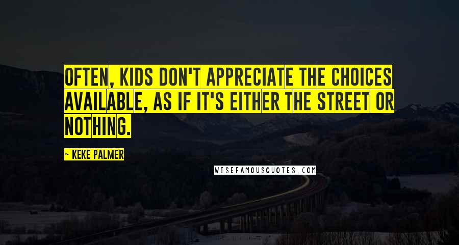Keke Palmer Quotes: Often, kids don't appreciate the choices available, as if it's either the street or nothing.