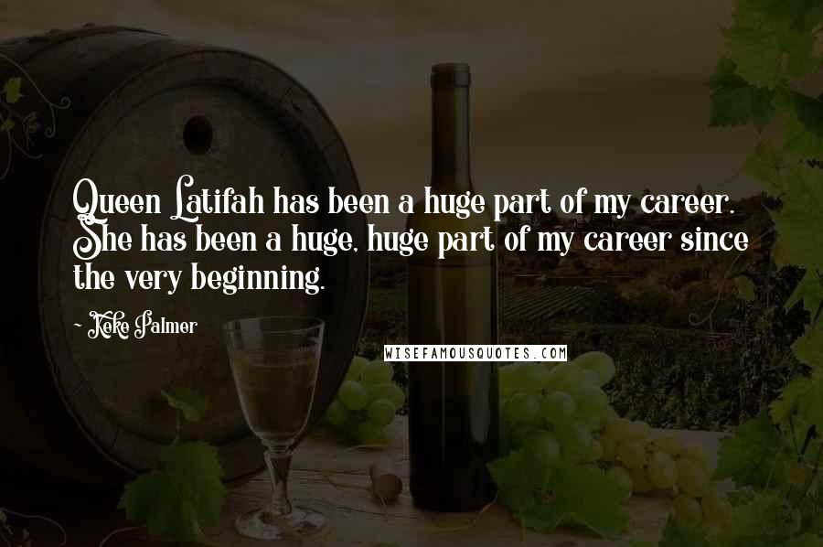 Keke Palmer Quotes: Queen Latifah has been a huge part of my career. She has been a huge, huge part of my career since the very beginning.