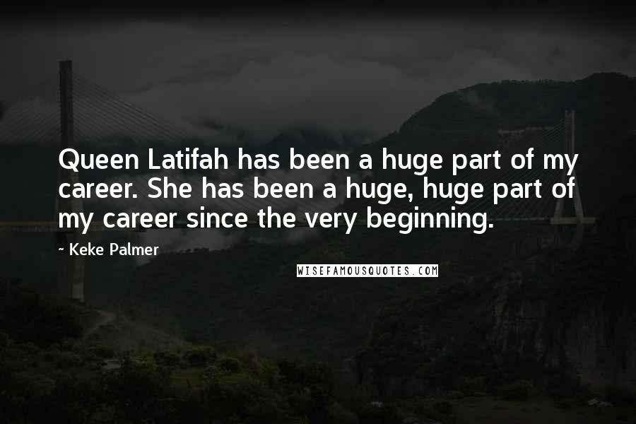 Keke Palmer Quotes: Queen Latifah has been a huge part of my career. She has been a huge, huge part of my career since the very beginning.