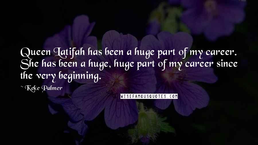 Keke Palmer Quotes: Queen Latifah has been a huge part of my career. She has been a huge, huge part of my career since the very beginning.