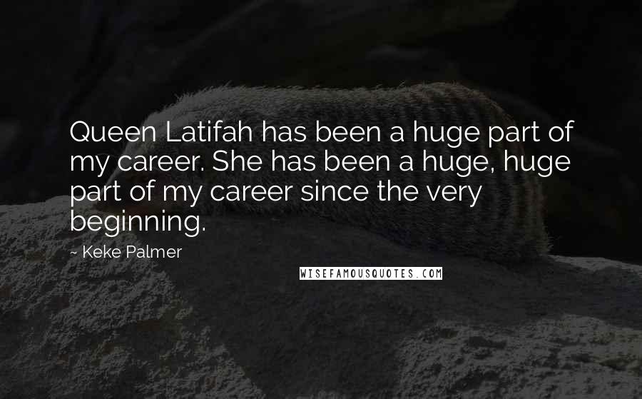 Keke Palmer Quotes: Queen Latifah has been a huge part of my career. She has been a huge, huge part of my career since the very beginning.
