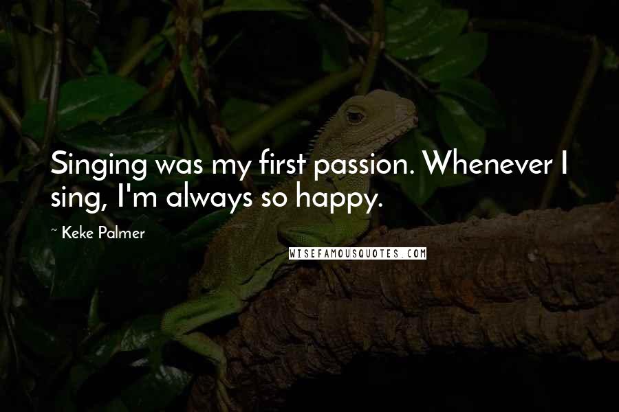 Keke Palmer Quotes: Singing was my first passion. Whenever I sing, I'm always so happy.
