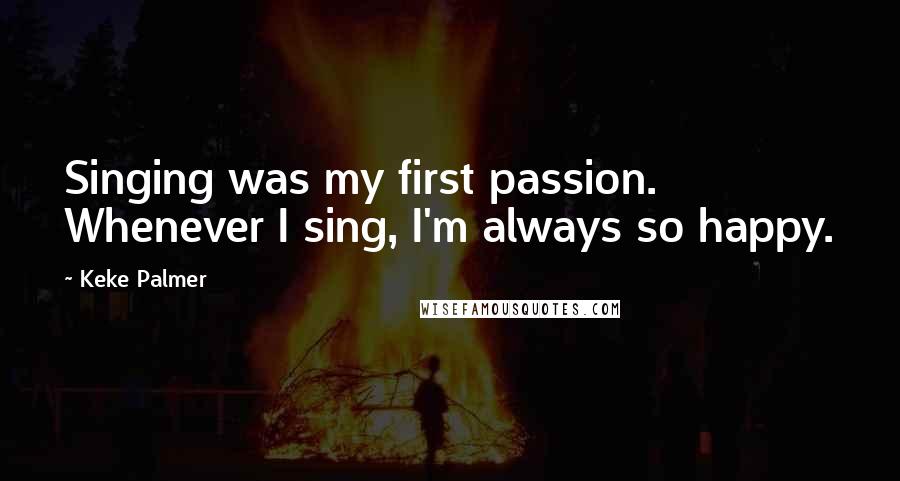 Keke Palmer Quotes: Singing was my first passion. Whenever I sing, I'm always so happy.