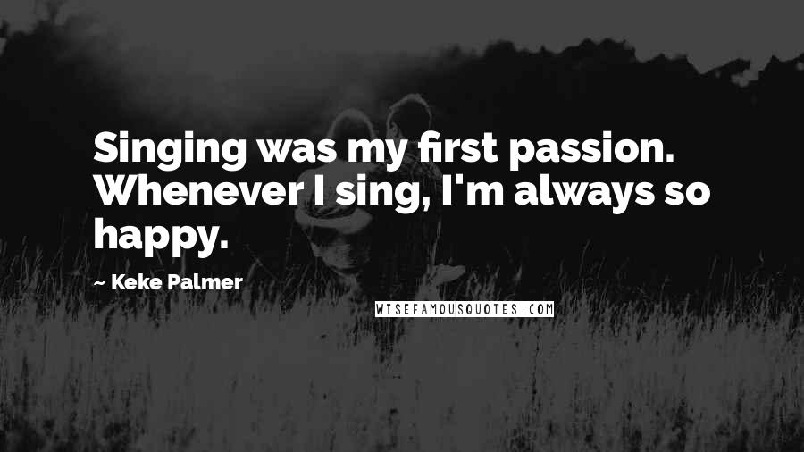 Keke Palmer Quotes: Singing was my first passion. Whenever I sing, I'm always so happy.