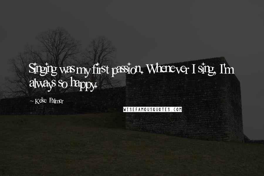 Keke Palmer Quotes: Singing was my first passion. Whenever I sing, I'm always so happy.