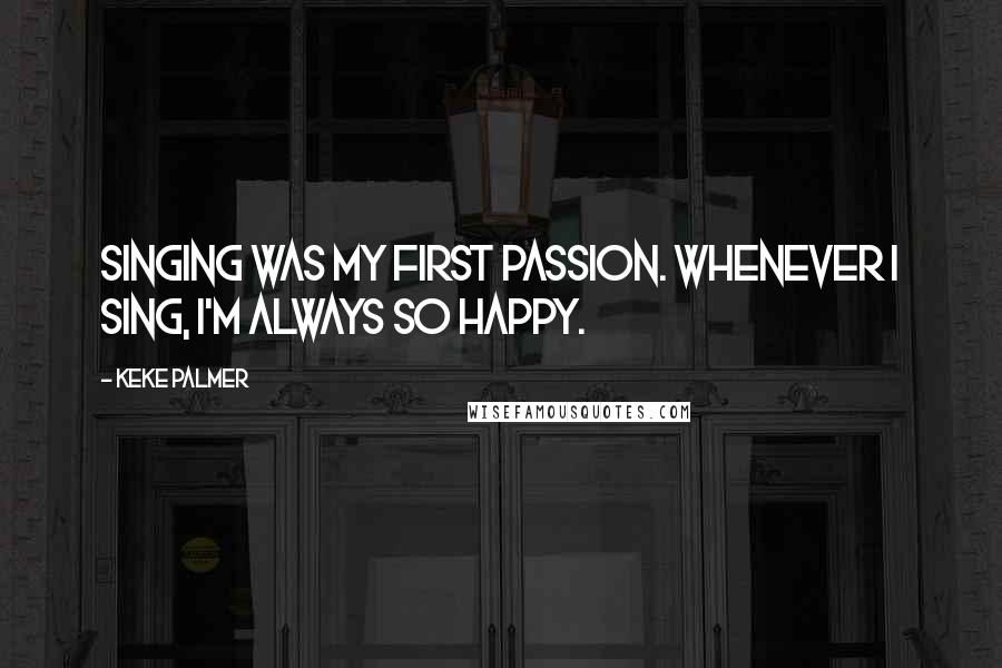 Keke Palmer Quotes: Singing was my first passion. Whenever I sing, I'm always so happy.