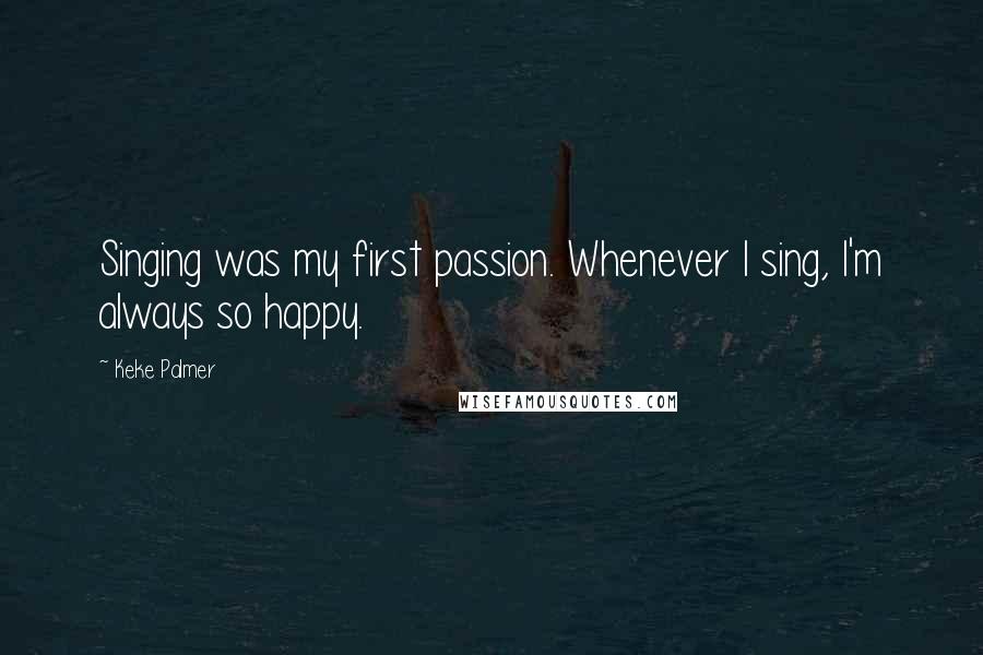 Keke Palmer Quotes: Singing was my first passion. Whenever I sing, I'm always so happy.