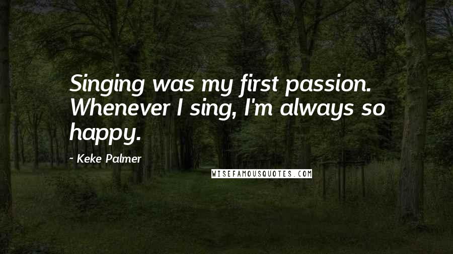 Keke Palmer Quotes: Singing was my first passion. Whenever I sing, I'm always so happy.