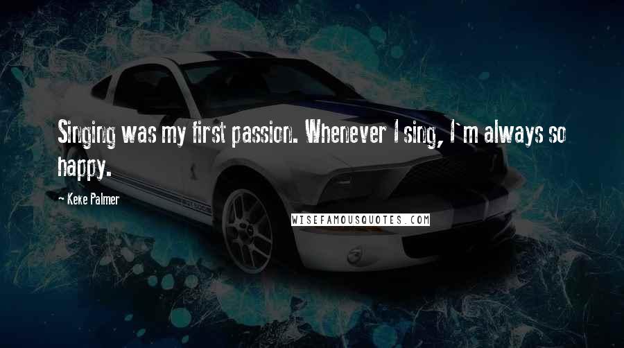 Keke Palmer Quotes: Singing was my first passion. Whenever I sing, I'm always so happy.