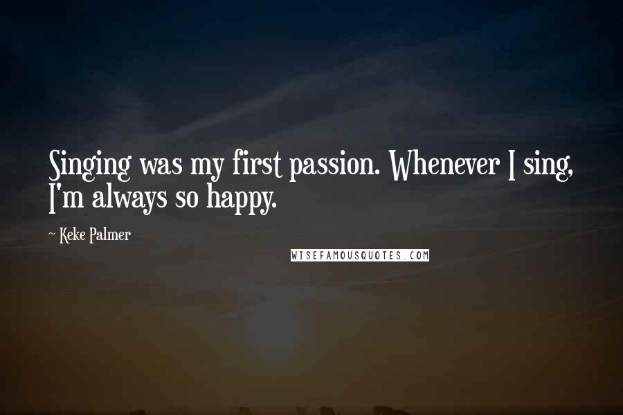 Keke Palmer Quotes: Singing was my first passion. Whenever I sing, I'm always so happy.