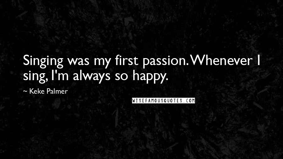 Keke Palmer Quotes: Singing was my first passion. Whenever I sing, I'm always so happy.