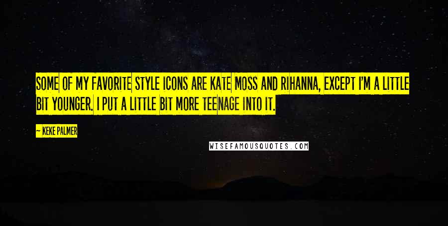 Keke Palmer Quotes: Some of my favorite style icons are Kate Moss and Rihanna, except I'm a little bit younger. I put a little bit more teenage into it.