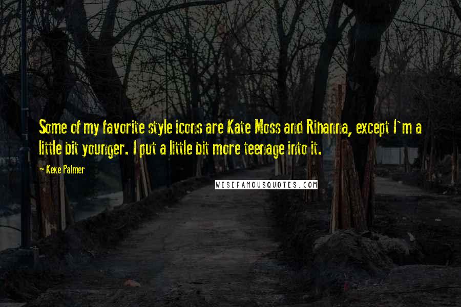 Keke Palmer Quotes: Some of my favorite style icons are Kate Moss and Rihanna, except I'm a little bit younger. I put a little bit more teenage into it.