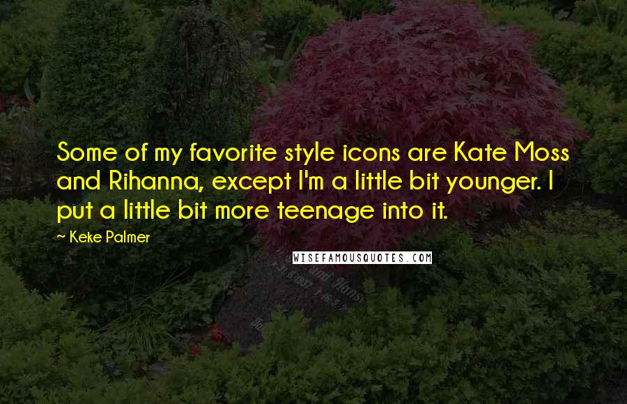 Keke Palmer Quotes: Some of my favorite style icons are Kate Moss and Rihanna, except I'm a little bit younger. I put a little bit more teenage into it.