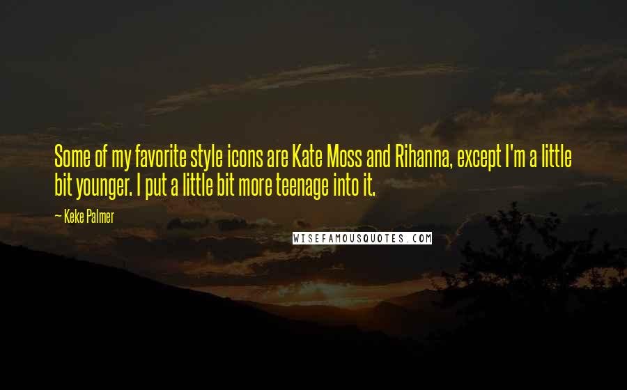 Keke Palmer Quotes: Some of my favorite style icons are Kate Moss and Rihanna, except I'm a little bit younger. I put a little bit more teenage into it.