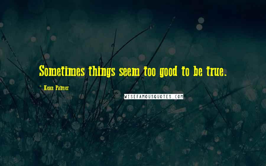 Keke Palmer Quotes: Sometimes things seem too good to be true.