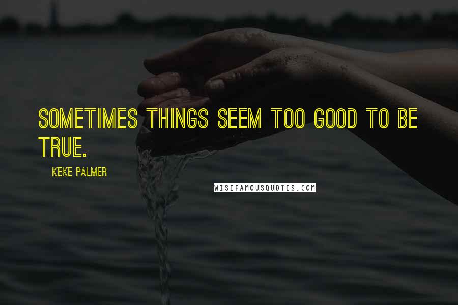 Keke Palmer Quotes: Sometimes things seem too good to be true.