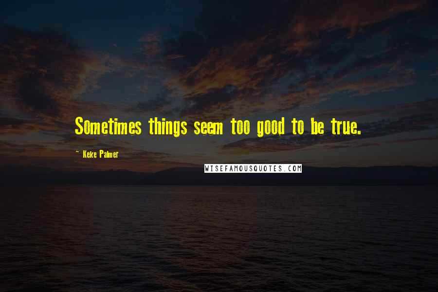 Keke Palmer Quotes: Sometimes things seem too good to be true.