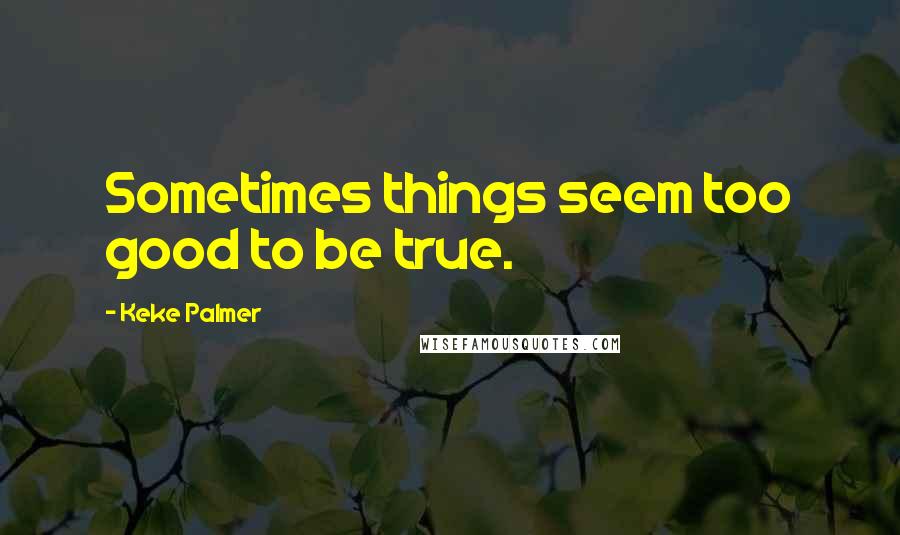 Keke Palmer Quotes: Sometimes things seem too good to be true.