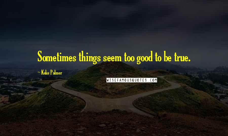 Keke Palmer Quotes: Sometimes things seem too good to be true.