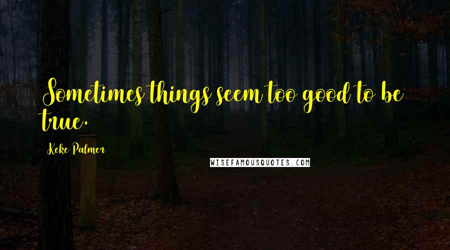 Keke Palmer Quotes: Sometimes things seem too good to be true.