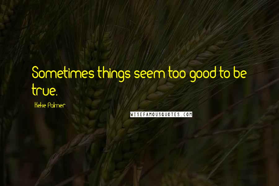 Keke Palmer Quotes: Sometimes things seem too good to be true.