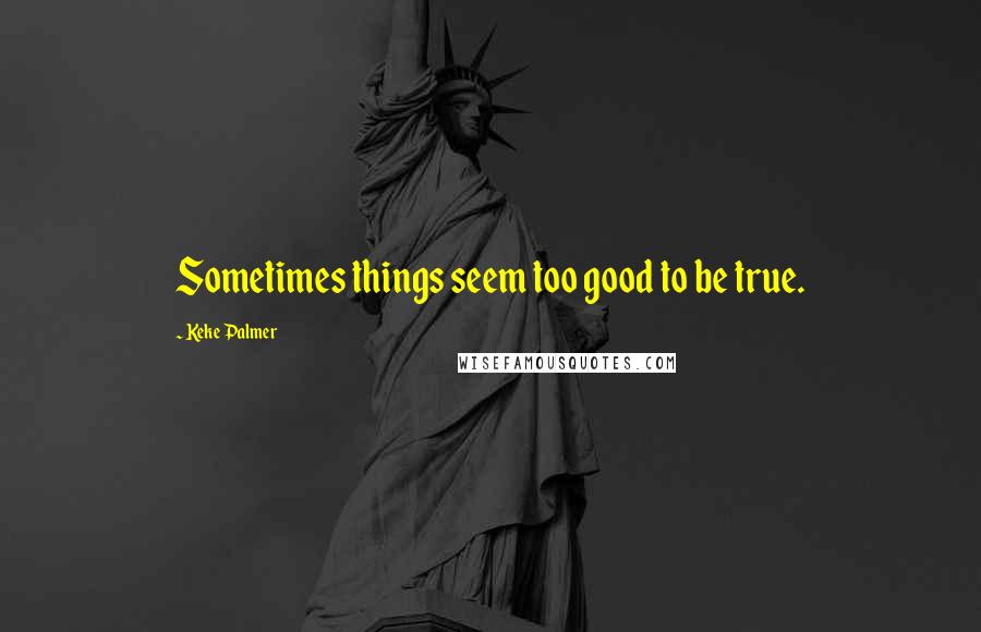 Keke Palmer Quotes: Sometimes things seem too good to be true.