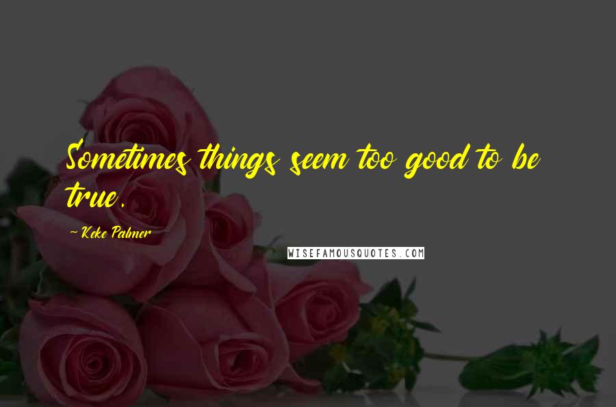 Keke Palmer Quotes: Sometimes things seem too good to be true.