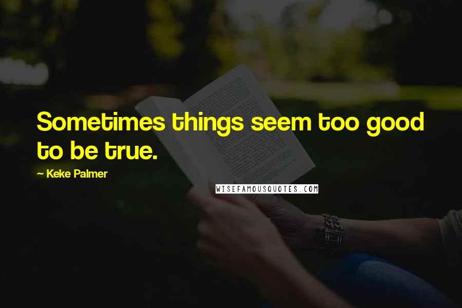 Keke Palmer Quotes: Sometimes things seem too good to be true.