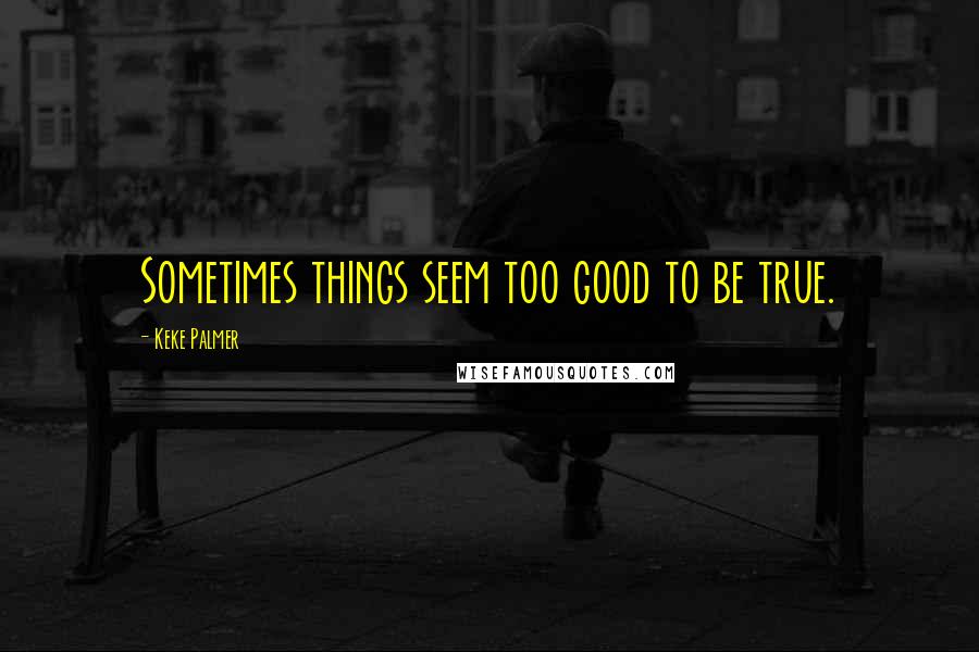 Keke Palmer Quotes: Sometimes things seem too good to be true.