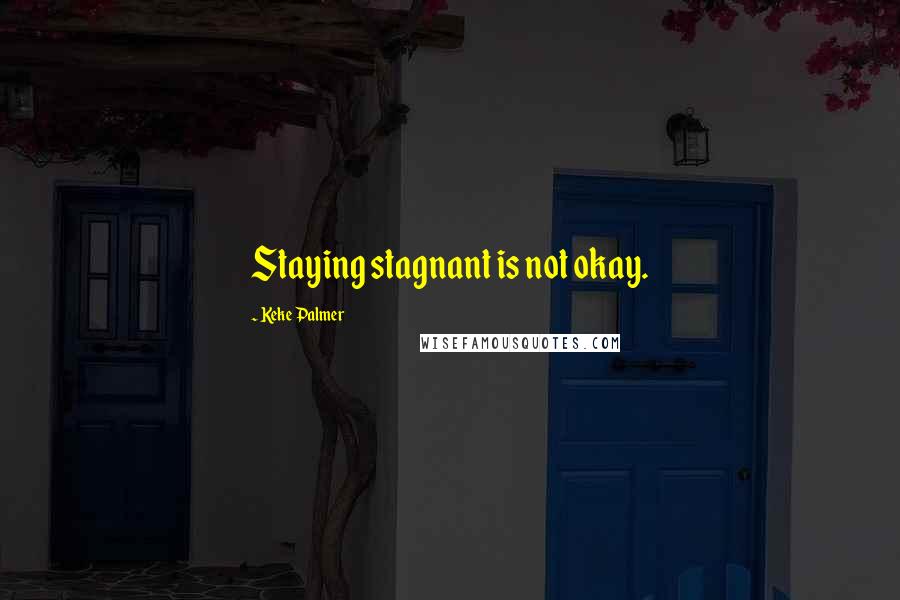 Keke Palmer Quotes: Staying stagnant is not okay.