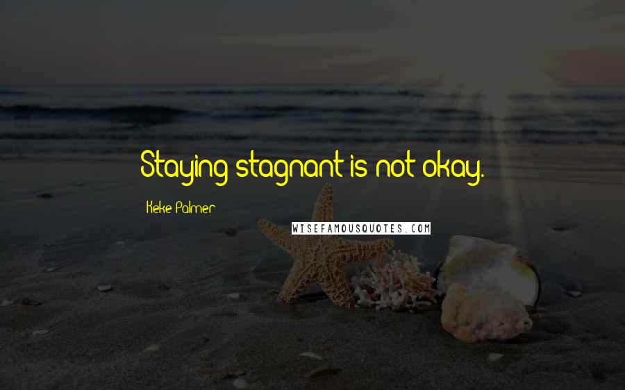 Keke Palmer Quotes: Staying stagnant is not okay.