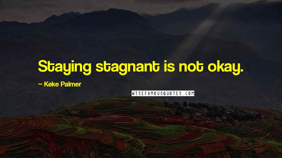 Keke Palmer Quotes: Staying stagnant is not okay.