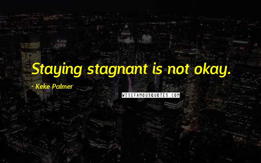 Keke Palmer Quotes: Staying stagnant is not okay.