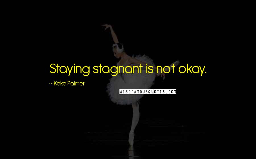 Keke Palmer Quotes: Staying stagnant is not okay.