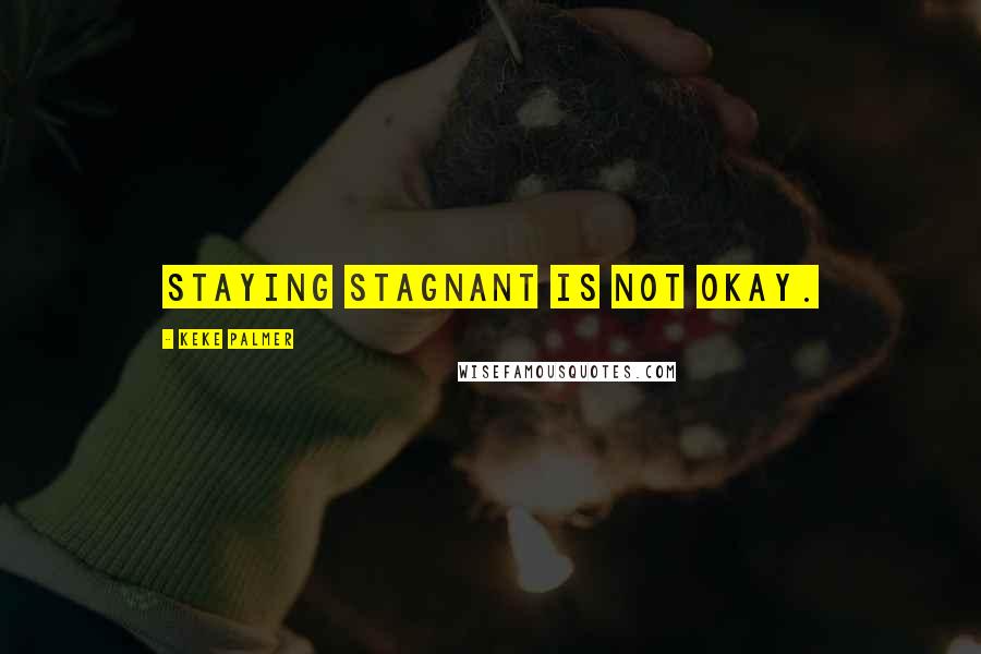 Keke Palmer Quotes: Staying stagnant is not okay.