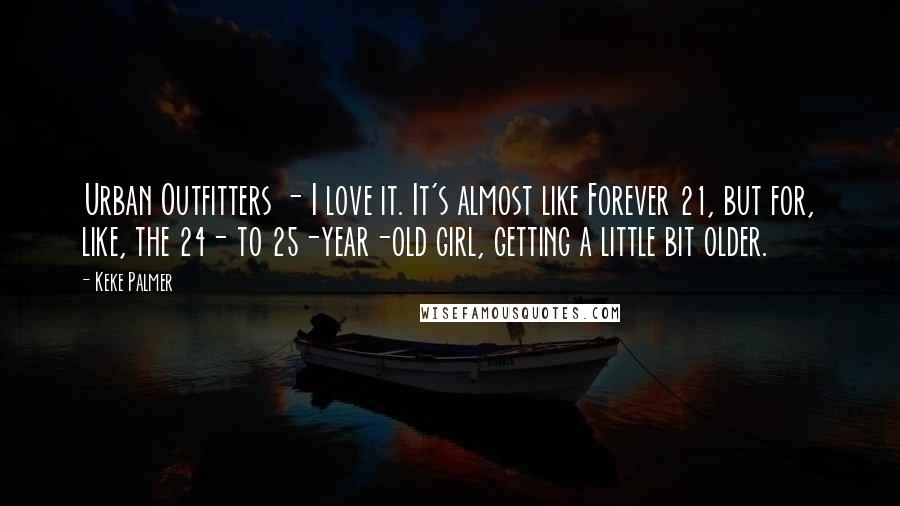 Keke Palmer Quotes: Urban Outfitters - I love it. It's almost like Forever 21, but for, like, the 24- to 25-year-old girl, getting a little bit older.