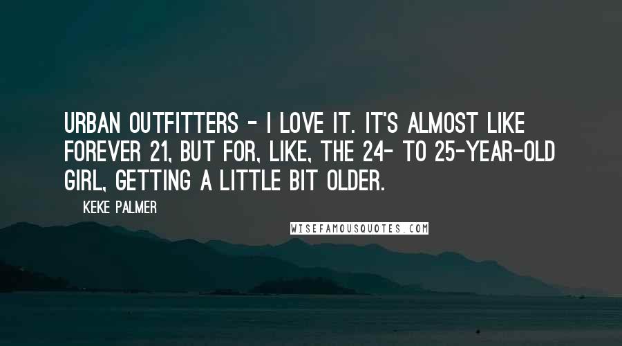 Keke Palmer Quotes: Urban Outfitters - I love it. It's almost like Forever 21, but for, like, the 24- to 25-year-old girl, getting a little bit older.