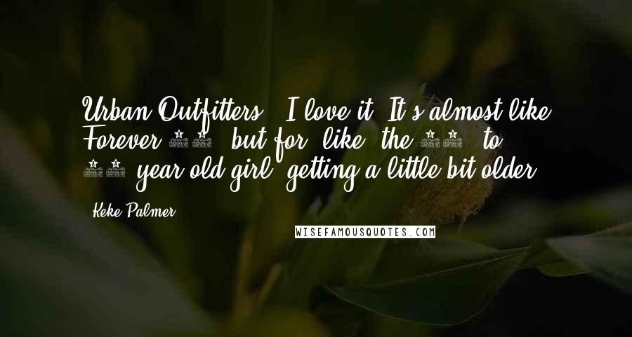 Keke Palmer Quotes: Urban Outfitters - I love it. It's almost like Forever 21, but for, like, the 24- to 25-year-old girl, getting a little bit older.