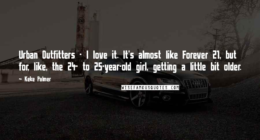 Keke Palmer Quotes: Urban Outfitters - I love it. It's almost like Forever 21, but for, like, the 24- to 25-year-old girl, getting a little bit older.