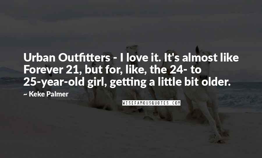 Keke Palmer Quotes: Urban Outfitters - I love it. It's almost like Forever 21, but for, like, the 24- to 25-year-old girl, getting a little bit older.