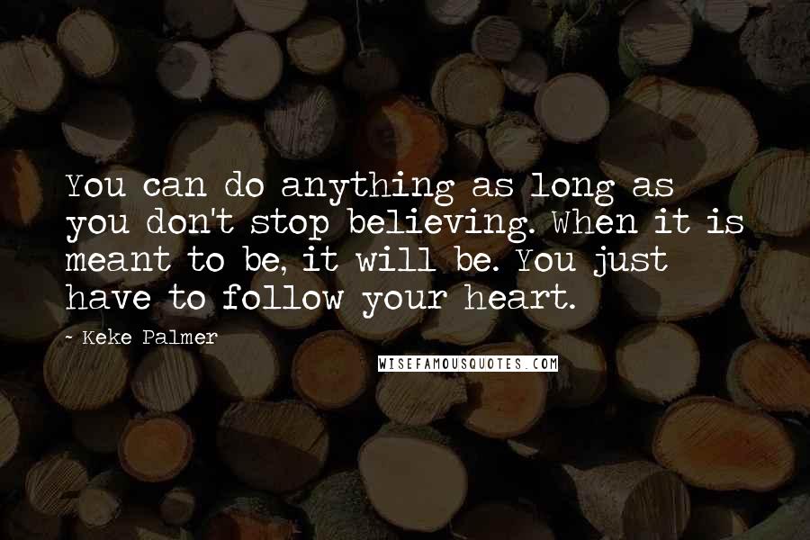 Keke Palmer Quotes: You can do anything as long as you don't stop believing. When it is meant to be, it will be. You just have to follow your heart.