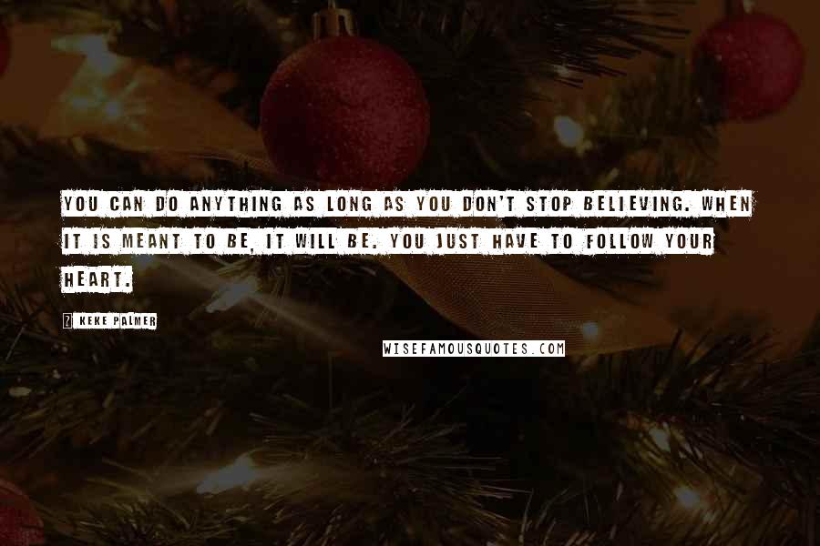 Keke Palmer Quotes: You can do anything as long as you don't stop believing. When it is meant to be, it will be. You just have to follow your heart.