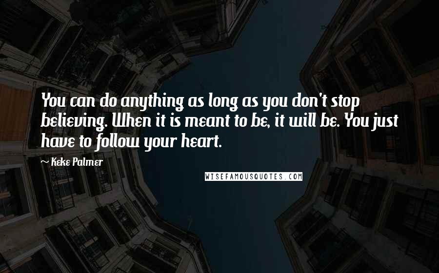 Keke Palmer Quotes: You can do anything as long as you don't stop believing. When it is meant to be, it will be. You just have to follow your heart.