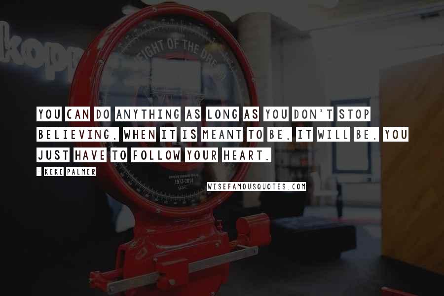 Keke Palmer Quotes: You can do anything as long as you don't stop believing. When it is meant to be, it will be. You just have to follow your heart.