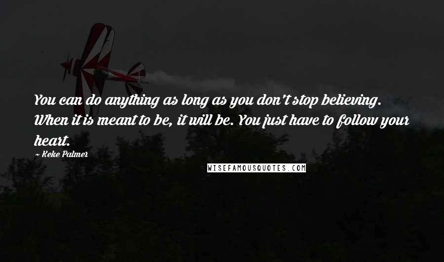 Keke Palmer Quotes: You can do anything as long as you don't stop believing. When it is meant to be, it will be. You just have to follow your heart.