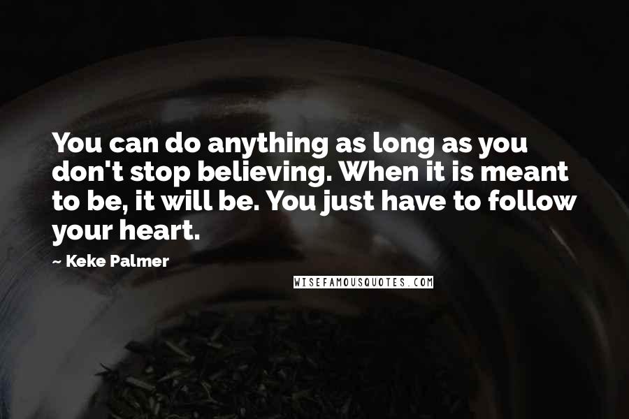 Keke Palmer Quotes: You can do anything as long as you don't stop believing. When it is meant to be, it will be. You just have to follow your heart.