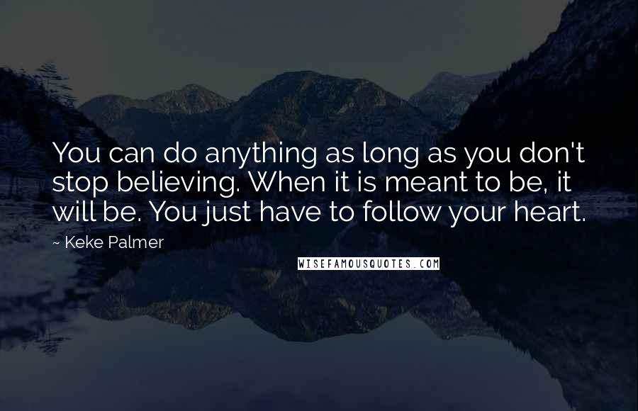 Keke Palmer Quotes: You can do anything as long as you don't stop believing. When it is meant to be, it will be. You just have to follow your heart.