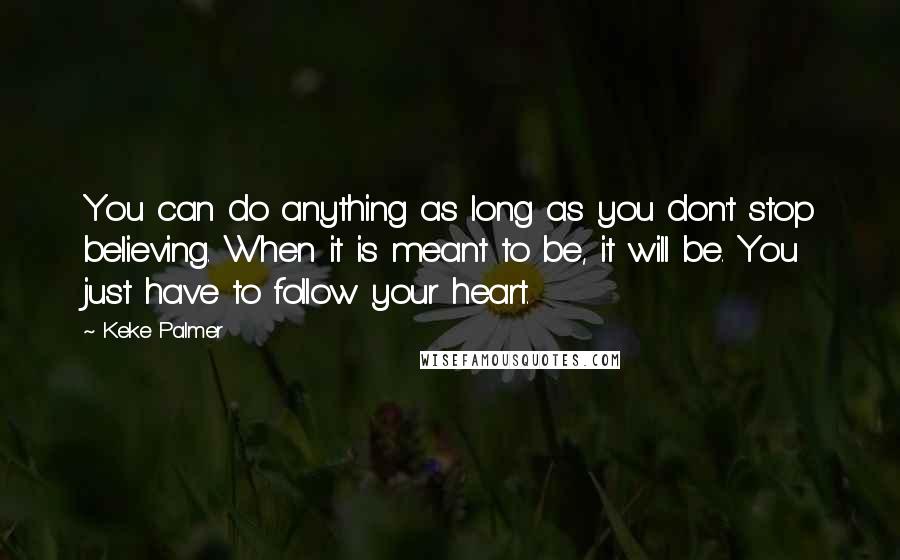 Keke Palmer Quotes: You can do anything as long as you don't stop believing. When it is meant to be, it will be. You just have to follow your heart.