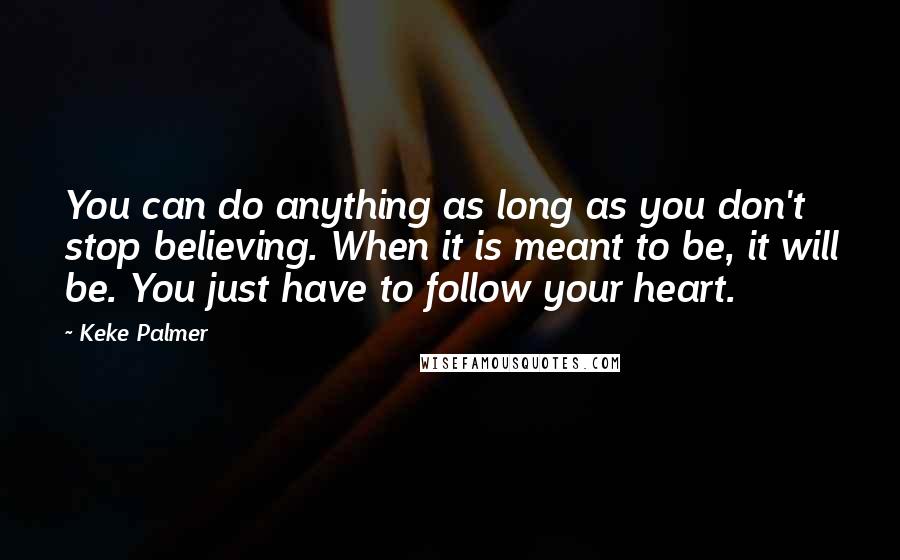 Keke Palmer Quotes: You can do anything as long as you don't stop believing. When it is meant to be, it will be. You just have to follow your heart.